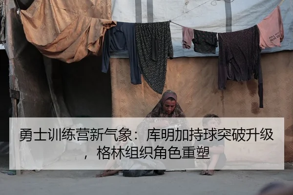 勇士训练营新气象：库明加持球突破升级，格林组织角色重塑