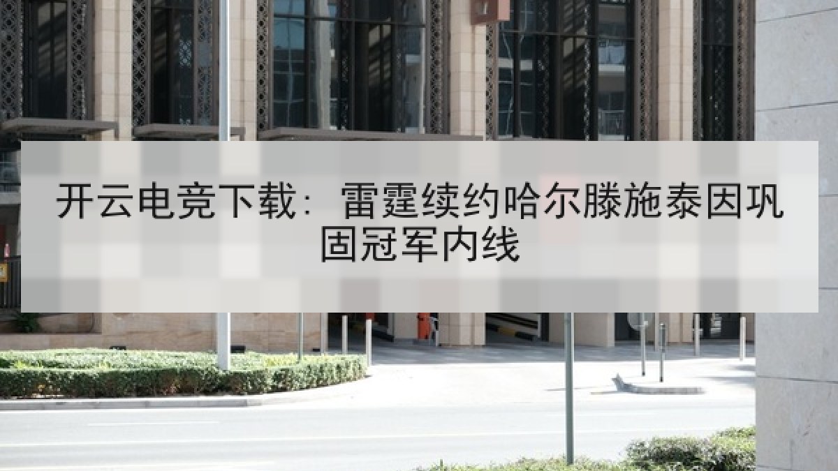 开云电竞下载: 雷霆续约哈尔滕施泰因巩固冠军内线