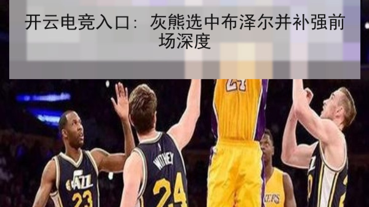 开云电竞入口: 灰熊选中布泽尔并补强前场深度