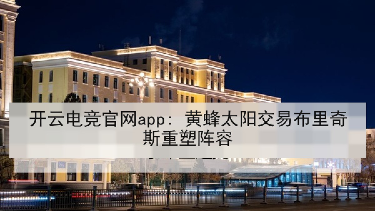 开云电竞官网app: 黄蜂太阳交易布里奇斯重塑阵容