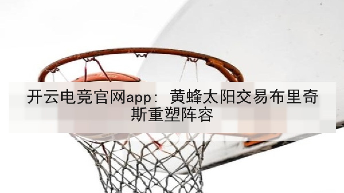 开云电竞官网app: 黄蜂太阳交易布里奇斯重塑阵容