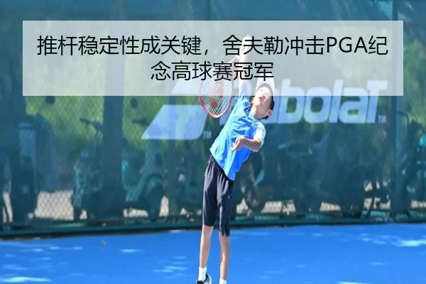 推杆稳定性成关键，舍夫勒冲击PGA纪念高球赛冠军
