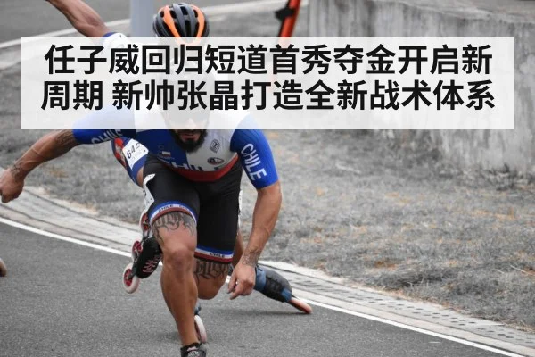 任子威回归短道首秀夺金开启新周期 新帅张晶打造全新战术体系