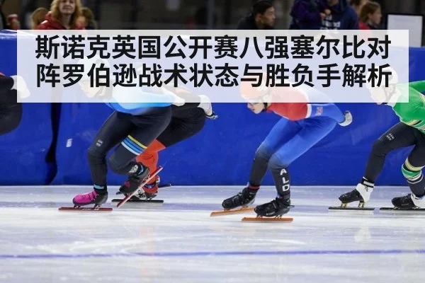 斯诺克英国公开赛八强塞尔比对阵罗伯逊战术状态与胜负手解析