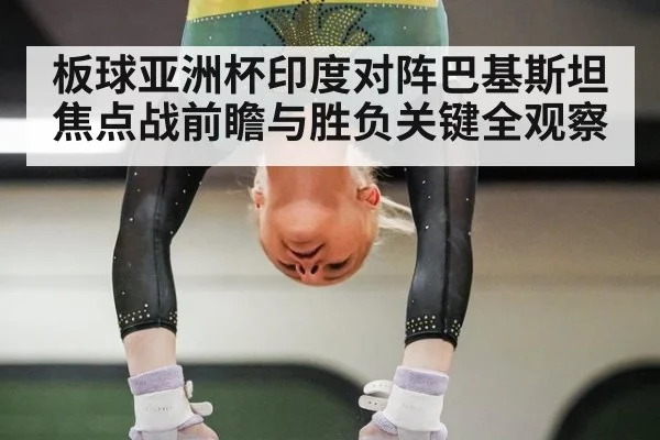 板球亚洲杯印度对阵巴基斯坦焦点战前瞻与胜负关键全观察