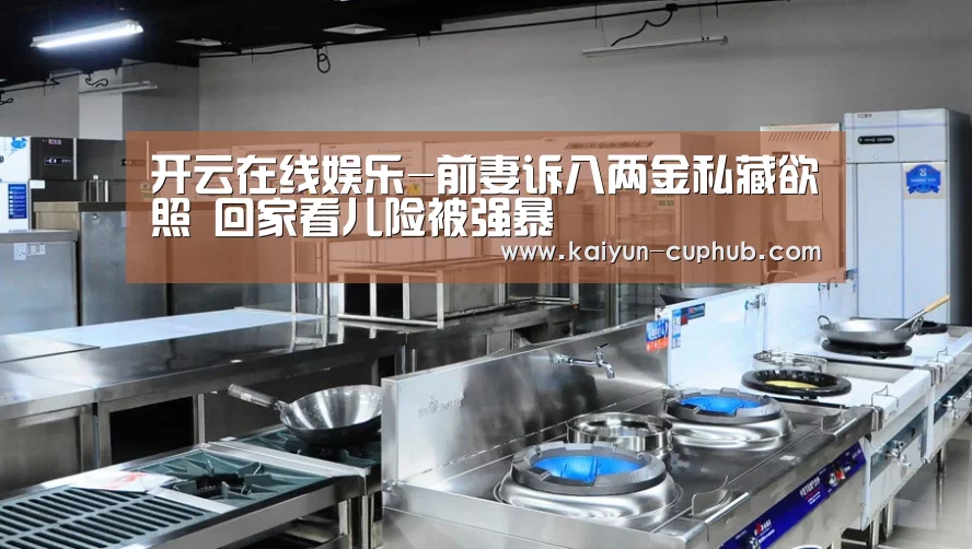 开云在线娱乐-前妻诉八两金私藏欲照 回家看儿险被强暴(图2) 开云APP下载